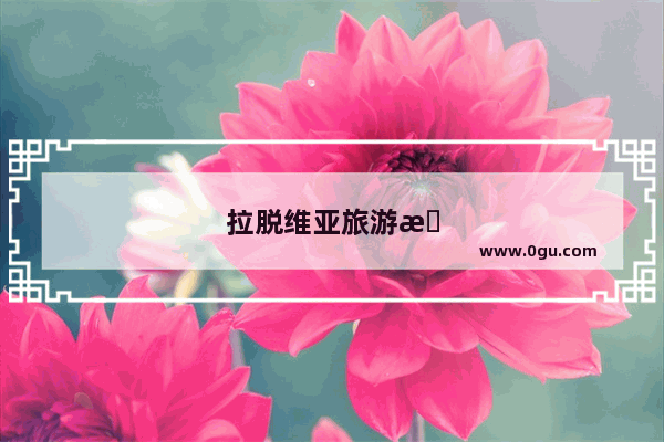 拉脱维亚旅游攻略和费用