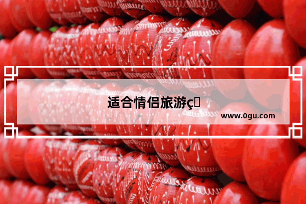 适合情侣旅游的地方