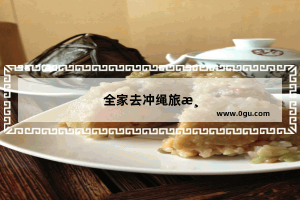 全家去冲绳旅游 如何规划行程