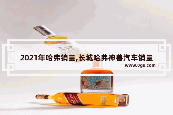 2021年哈弗销量,长城哈弗神兽汽车销量