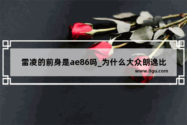 雷凌的前身是ae86吗_为什么大众朗逸比丰田雷凌卖得好
