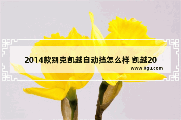 2014款别克凯越自动挡怎么样 凯越2014年汽车销量