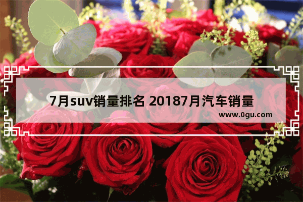 7月suv销量排名 20187月汽车销量排行