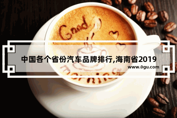 中国各个省份汽车品牌排行,海南省2019新能源汽车销量