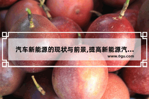 汽车新能源的现状与前景,提高新能源汽车销量