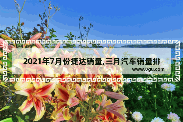 2021年7月份捷达销量,三月汽车销量排行榜捷达