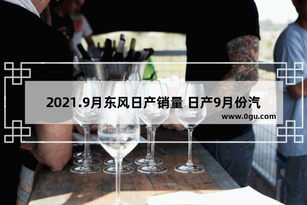 2021.9月东风日产销量 日产9月份汽车销量排行榜