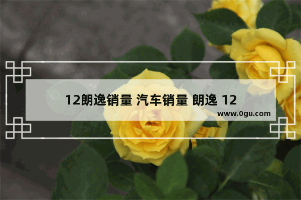 12朗逸销量 汽车销量 朗逸 12