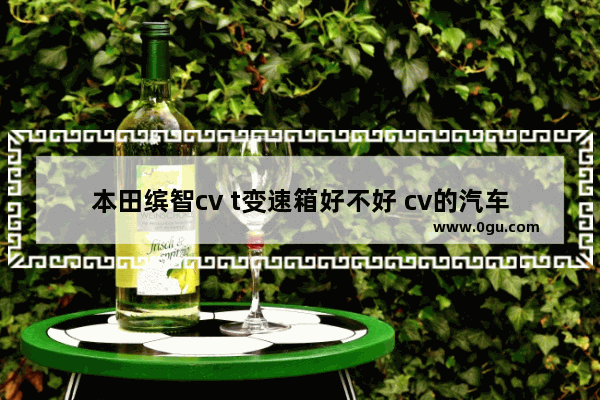 本田缤智cv t变速箱好不好 cv的汽车销量排名