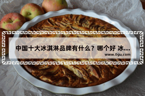 中国十大冰淇淋品牌有什么？哪个好 冰淇淋汽车销量排行