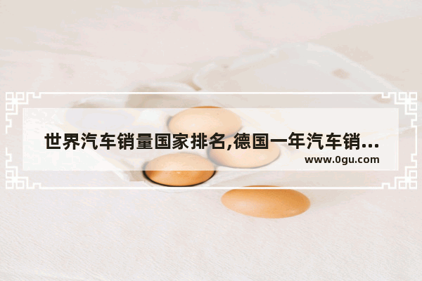 世界汽车销量国家排名,德国一年汽车销量多少台
