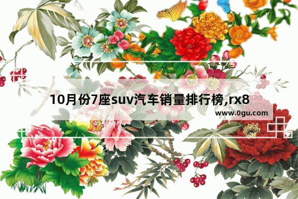10月份7座suv汽车销量排行榜,rx8汽车销量排行榜