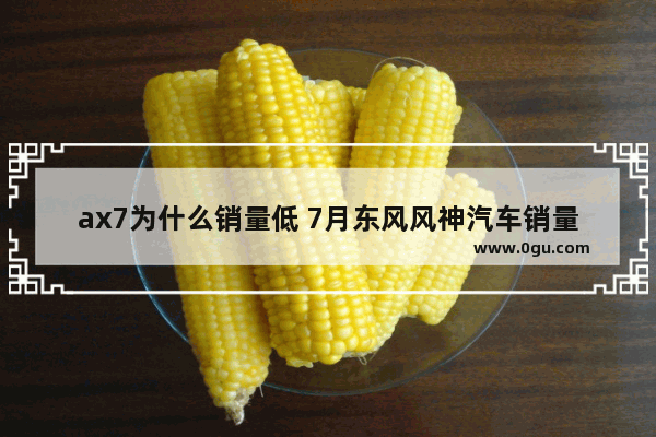 ax7为什么销量低 7月东风风神汽车销量