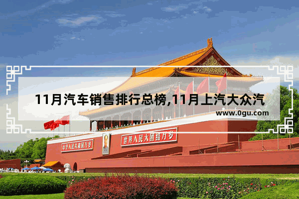 11月汽车销售排行总榜,11月上汽大众汽车销量榜