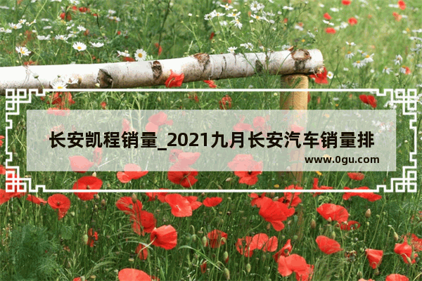 长安凯程销量_2021九月长安汽车销量排行榜