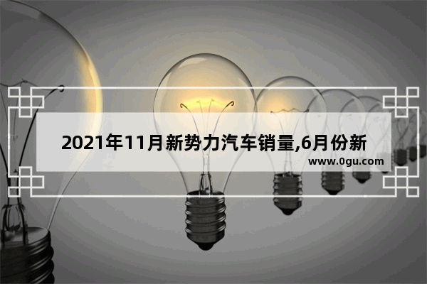 2021年11月新势力汽车销量,6月份新势力造车汽车销量