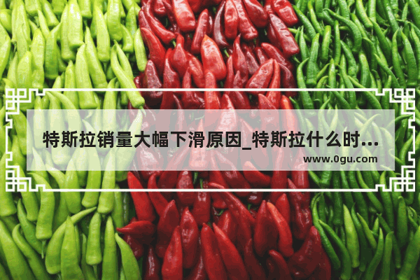 特斯拉销量大幅下滑原因_特斯拉什么时候公布5月份销量