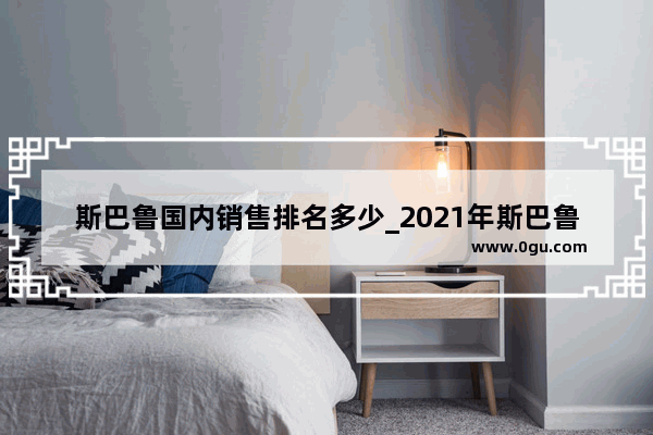 斯巴鲁国内销售排名多少_2021年斯巴鲁森林人销量