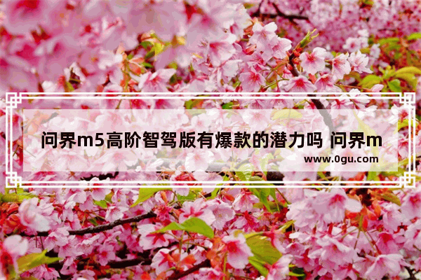问界m5高阶智驾版有爆款的潜力吗 问界m5汽车销量3月