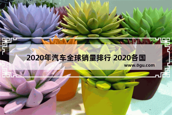 2020年汽车全球销量排行 2020各国8月汽车销量