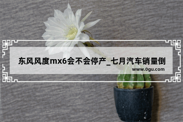 东风风度mx6会不会停产_七月汽车销量倒数