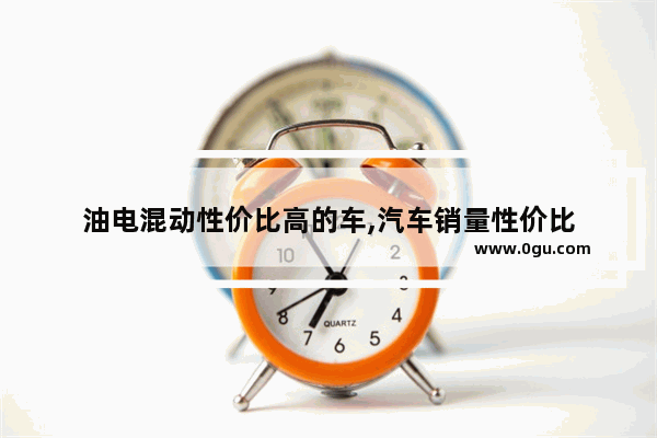 油电混动性价比高的车,汽车销量性价比