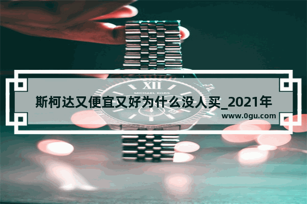 斯柯达又便宜又好为什么没人买_2021年七月斯柯达销量