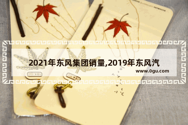 2021年东风集团销量,2019年东风汽车销量