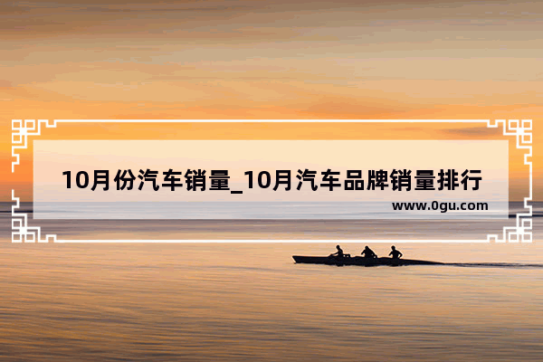 10月份汽车销量_10月汽车品牌销量排行榜
