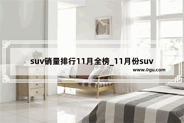suv销量排行11月全榜_11月份suv销量排行榜完整
