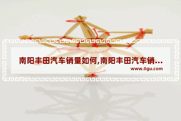 南阳丰田汽车销量如何,南阳丰田汽车销量如何