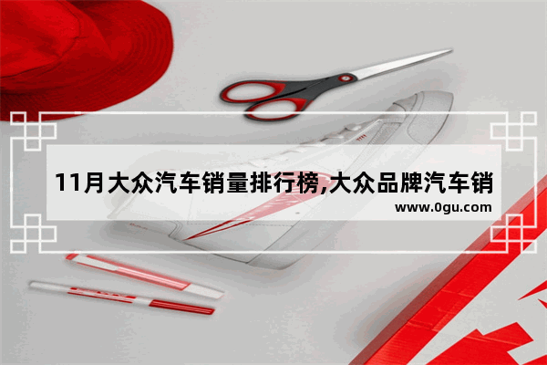 11月大众汽车销量排行榜,大众品牌汽车销量