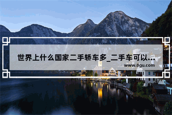 世界上什么国家二手轿车多_二手车可以进出口吗