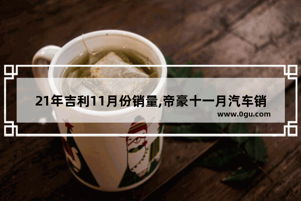 21年吉利11月份销量,帝豪十一月汽车销量