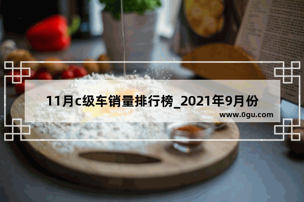 11月c级车销量排行榜_2021年9月份豪华汽车销量排行榜
