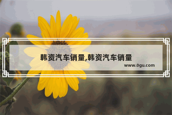 韩资汽车销量,韩资汽车销量