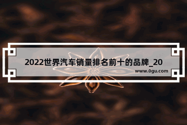 2022世界汽车销量排名前十的品牌_2021年1月至11月汽车销量排行榜