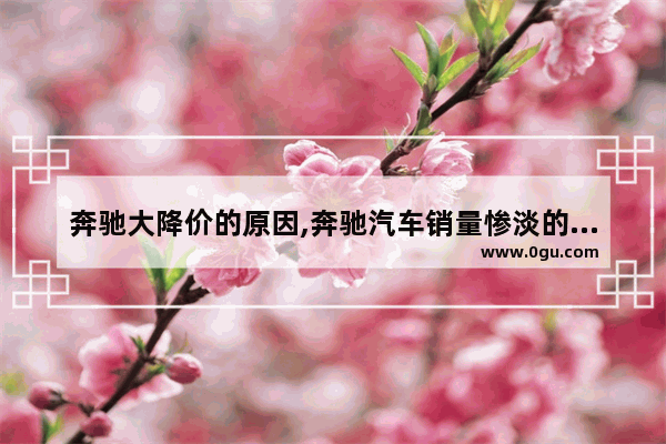 奔驰大降价的原因,奔驰汽车销量惨淡的原因