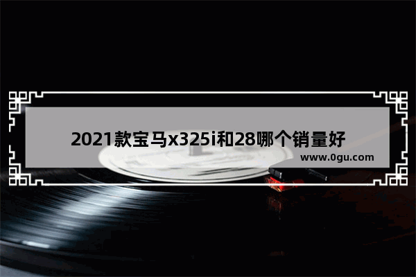 2021款宝马x325i和28哪个销量好,近28年汽车销量