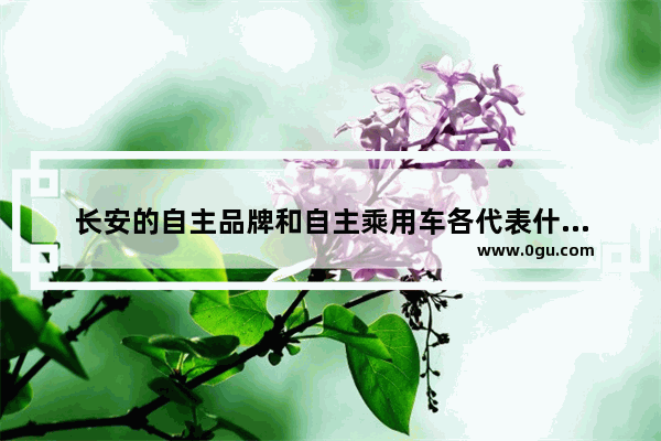 长安的自主品牌和自主乘用车各代表什么长安销量_长安汽车销量排行榜完整榜单