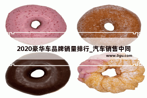2020豪华车品牌销量排行_汽车销售中同比与环比是什么意思