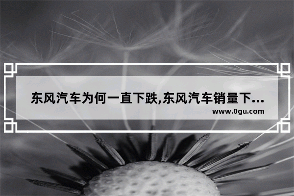 东风汽车为何一直下跌,东风汽车销量下降了吗