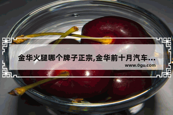 金华火腿哪个牌子正宗,金华前十月汽车销量排名