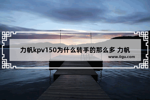 力帆kpv150为什么转手的那么多 力帆汽车销量怎么样