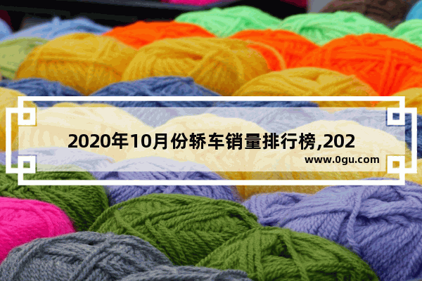 2020年10月份轿车销量排行榜,2020年十月份suv汽车销量排行榜