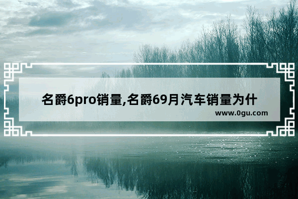 名爵6pro销量,名爵69月汽车销量为什么
