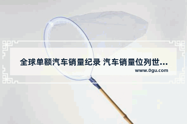 全球单额汽车销量纪录 汽车销量位列世界第一名