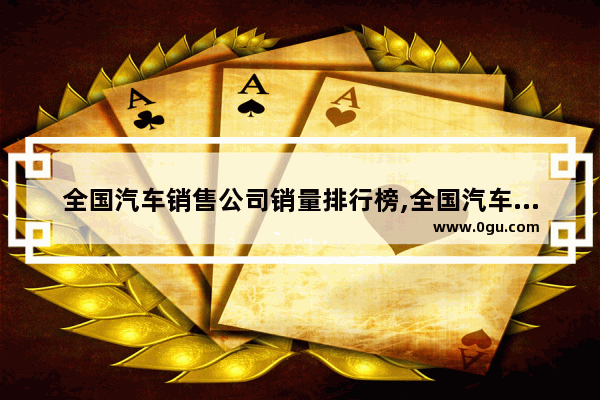 全国汽车销售公司销量排行榜,全国汽车销量省排名