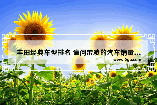 丰田经典车型排名 请问雷凌的汽车销量最好是哪一款