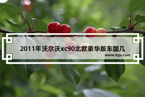2011年沃尔沃xc90北欧豪华版车国几排放 北欧2020豪华汽车销量